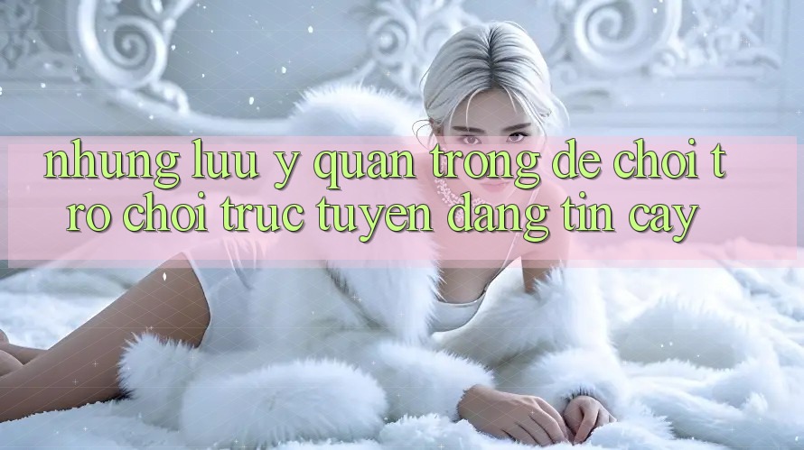Những Lưu Ý Quan Trọng Để Chơi Trò chơi Trực Tuyến Đáng tin cậy Những Lưu Ý Quan Trọng Để Chơi Trò chơi Trực Tuyến Đáng tin cậy