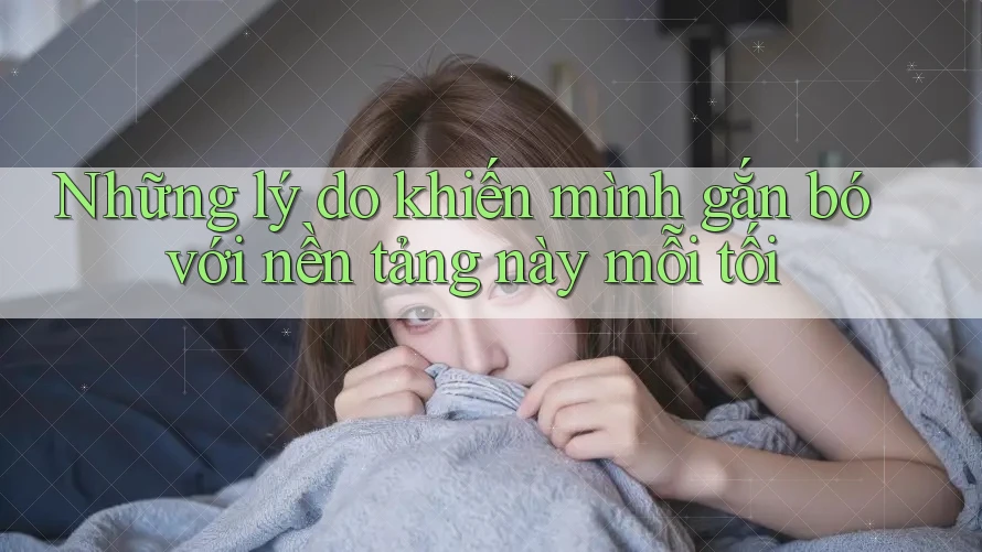 Những lý do khiến mình gắn bó với nền tảng này mỗi tối Những lý do khiến mình gắn bó với nền tảng này mỗi tối