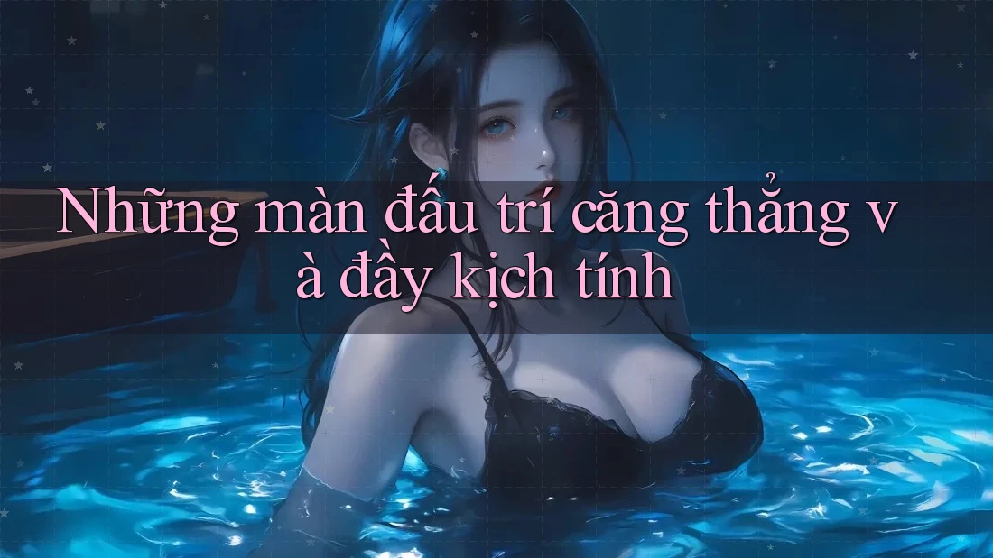 Những màn đấu trí căng thẳng và đầy kịch tính