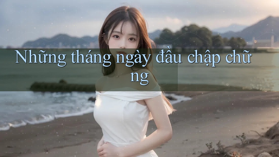 Những tháng ngày đầu chập chững Những tháng ngày đầu chập chững