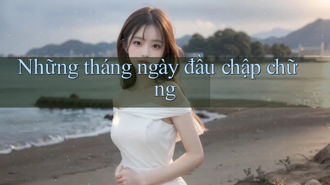 Những tháng ngày đầu chập chững Những tháng ngày đầu chập chững