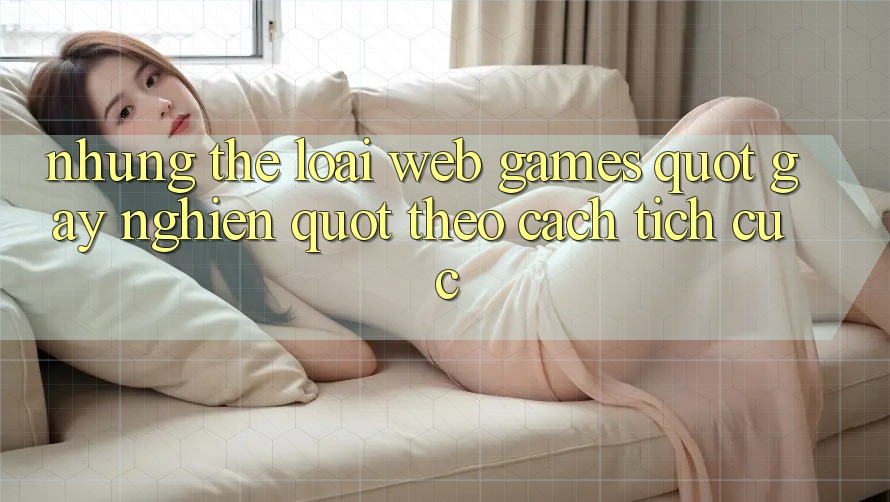 Những thể loại web games " gây nghiện" theo cách tích cực