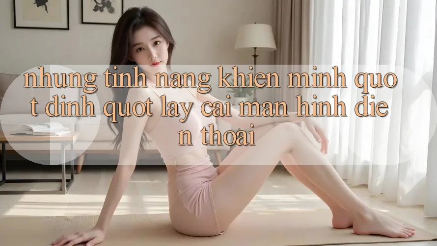 Những tính năng khiến mình " dính" lấy cái màn hình điện thoại
