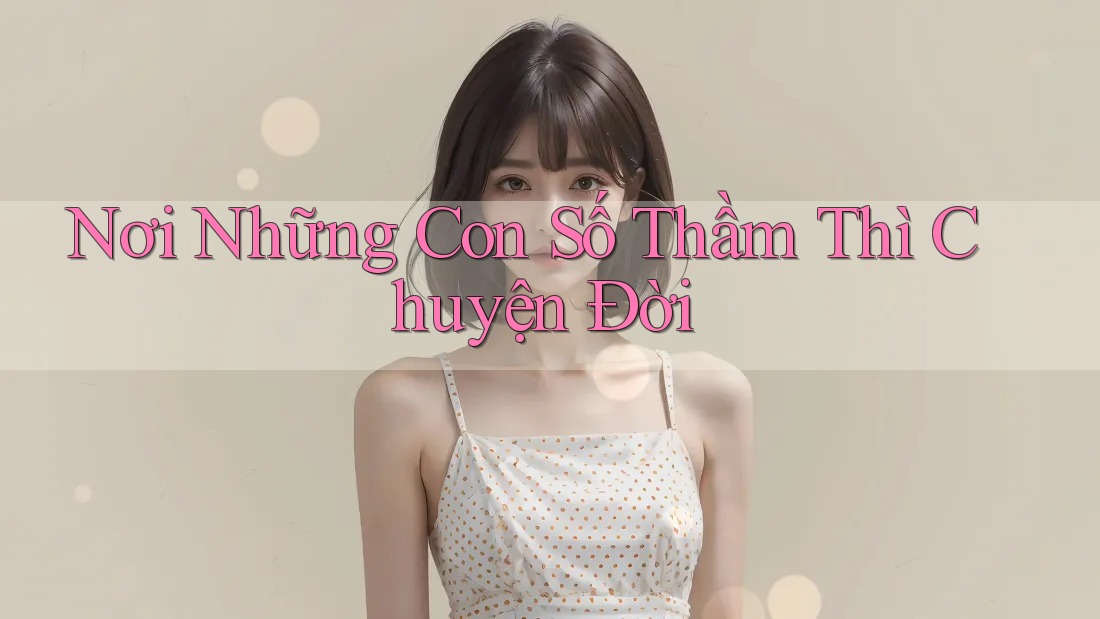 Nơi Những Con Số Thầm Thì Chuyện Đời Nơi Những Con Số Thầm Thì Chuyện Đời