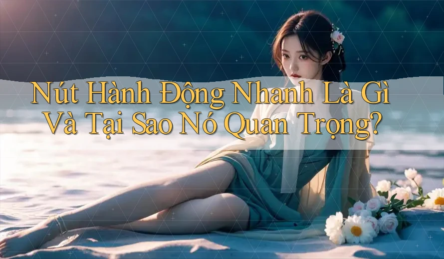 Nút Hành Động Nhanh Là Gì Và Tại Sao Nó Quan Trọng?