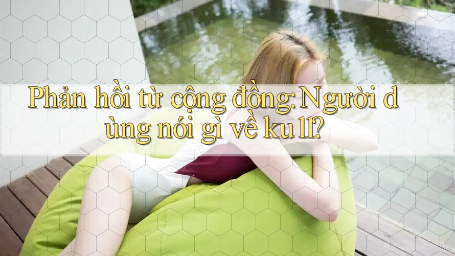 Phản hồi từ cộng đồng: Người dùng nói gì về ku11? Phản hồi từ cộng đồng: Người dùng nói gì về ku11?