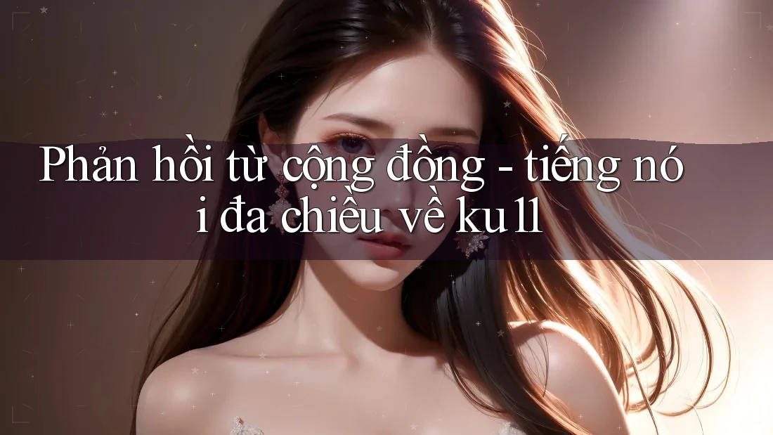 Phản hồi từ cộng đồng - tiếng nói đa chiều về ku11 Phản hồi từ cộng đồng - tiếng nói đa chiều về ku11