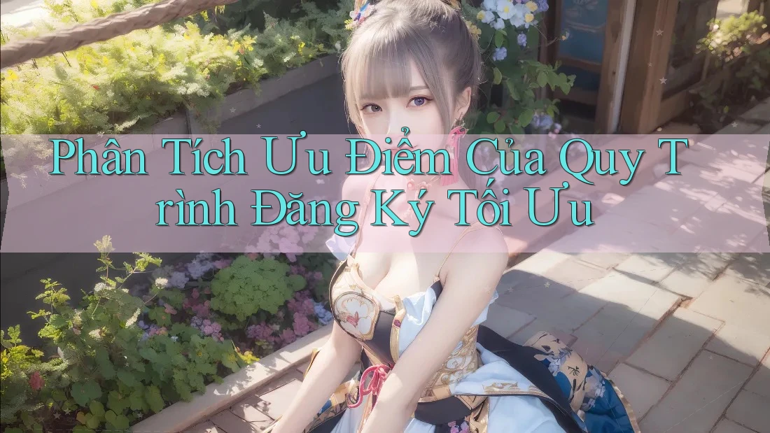 Phân Tích Ưu Điểm Của Quy Trình Đăng Ký Tối Ưu Phân Tích Ưu Điểm Của Quy Trình Đăng Ký Tối Ưu