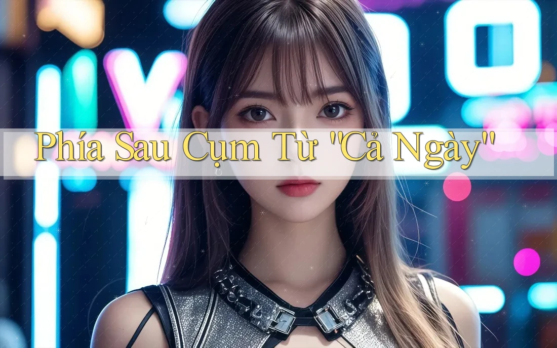 Phía Sau Cụm Từ “Cả Ngày” Phía Sau Cụm Từ “Cả Ngày”
