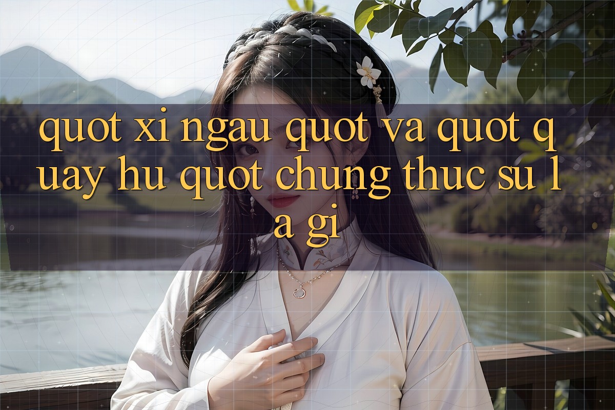 " Xí Ngầu" và " Quay Hũ" - Chúng Thực Sự Là Gì? " Xí Ngầu" và " Quay Hũ" - Chúng Thực Sự Là Gì?