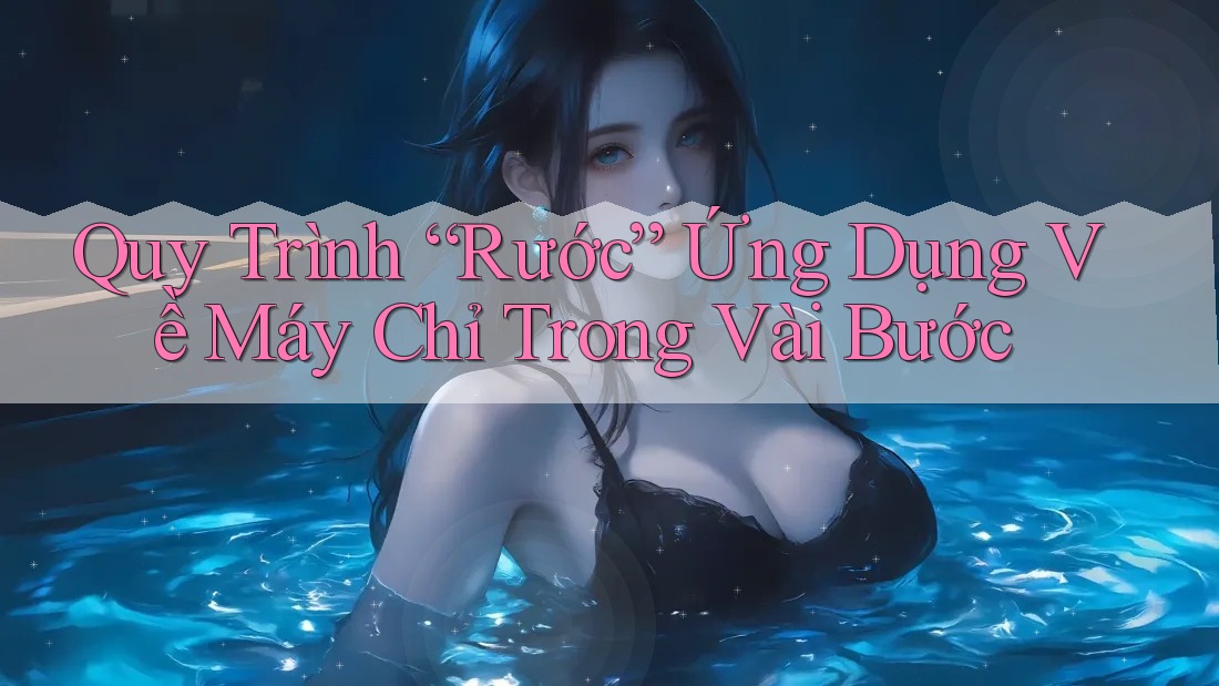 Quy Trình “Rước” Ứng Dụng Về Máy Chỉ Trong Vài Bước