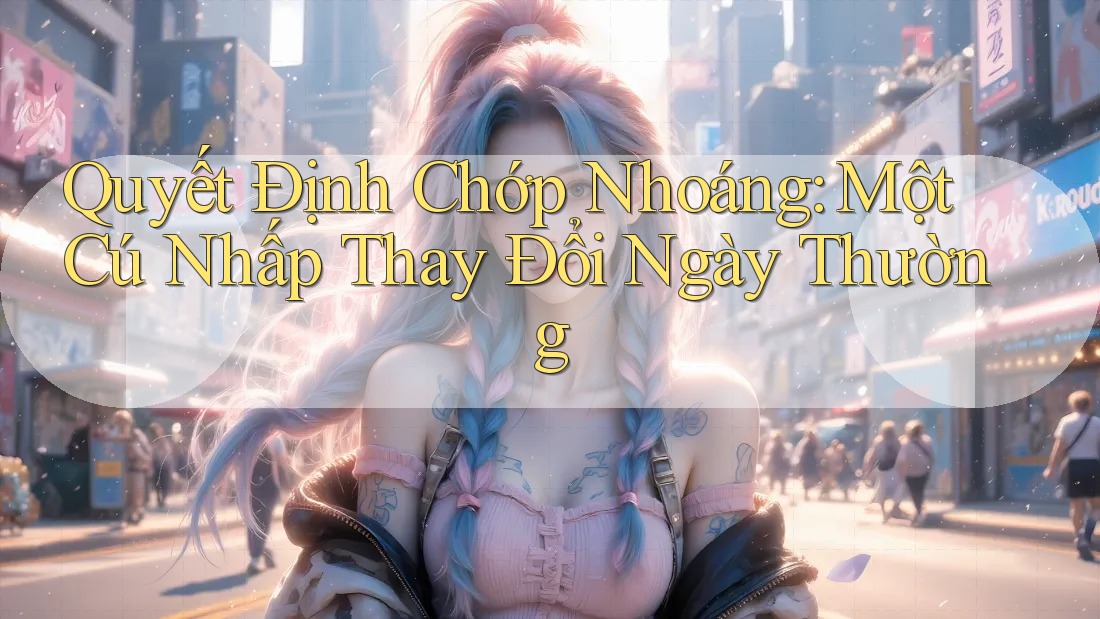 Quyết Định Chớp Nhoáng: Một Cú Nhấp Thay Đổi Ngày Thường Quyết Định Chớp Nhoáng: Một Cú Nhấp Thay Đổi Ngày Thường