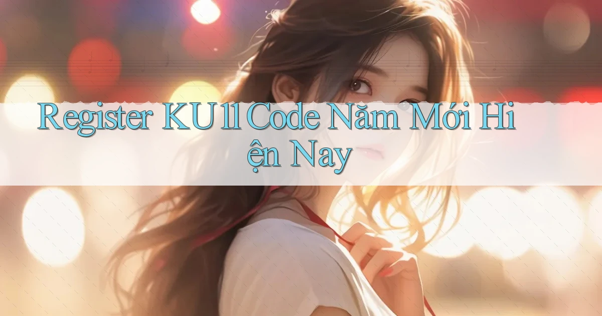 register ku11 code năm mới hiện nay
