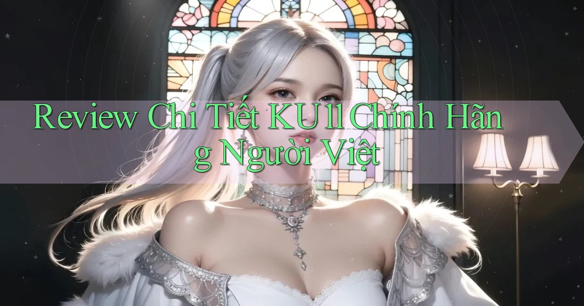 review chi tiết ku11 chính hãng người việt