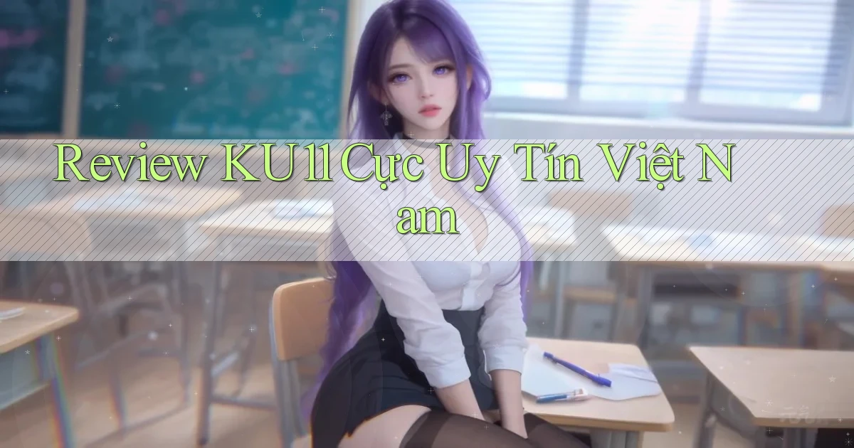 review ku11 cực uy tín việt nam