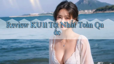 review ku11 tốt nhất toàn quốc