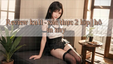 Review ku11   xác thực 2 lớp hôm nay