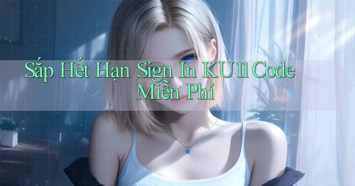 sắp hết hạn sign in ku11 code miễn phí