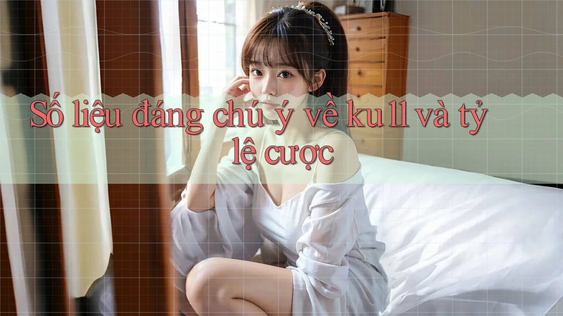Số liệu đáng chú ý về ku11 và tỷ lệ cược Số liệu đáng chú ý về ku11 và tỷ lệ cược