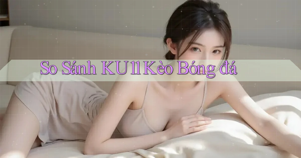 so sánh ku11 kèo bóng đá