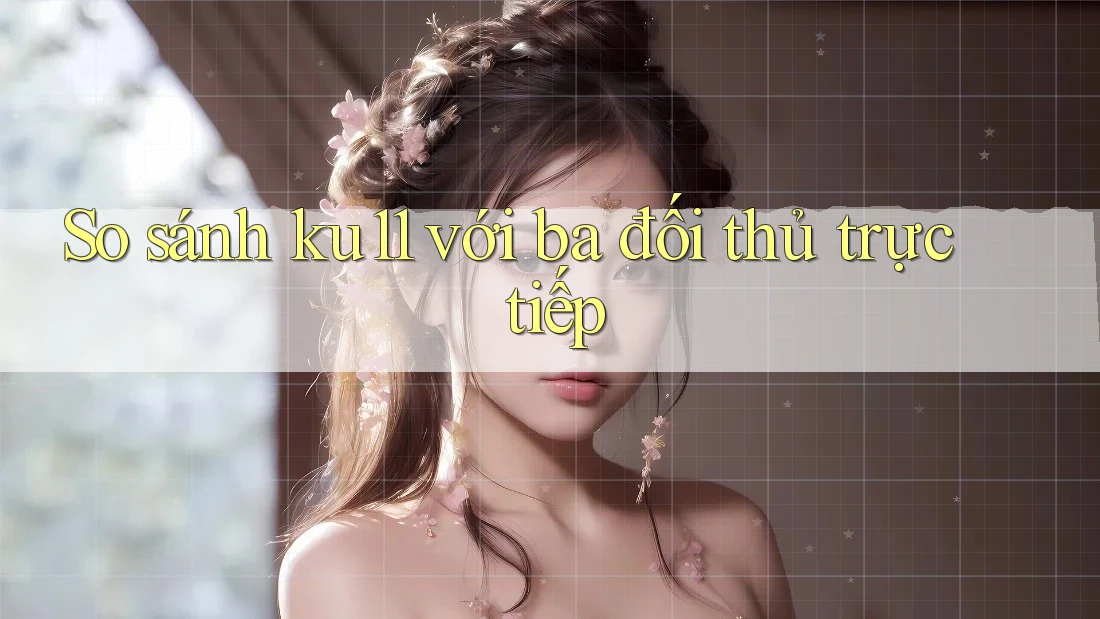 So sánh ku11 với ba đối thủ trực tiếp So sánh ku11 với ba đối thủ trực tiếp