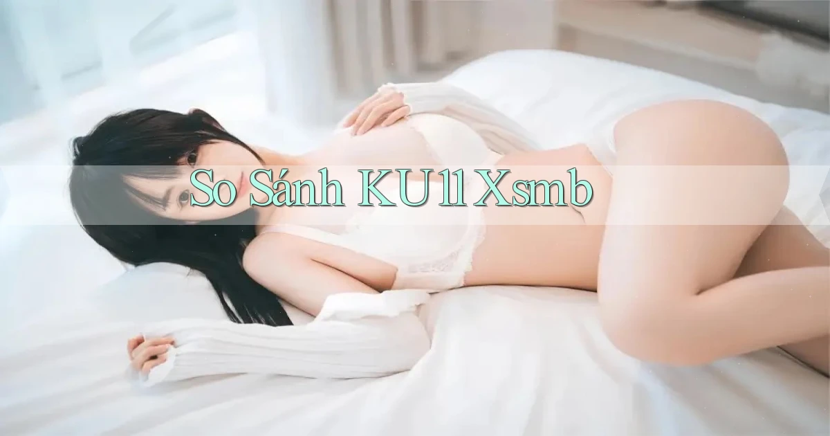 so sánh ku11 xsmb