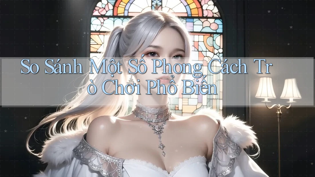 So Sánh Một Số Phong Cách Trò Chơi Phổ Biến So Sánh Một Số Phong Cách Trò Chơi Phổ Biến