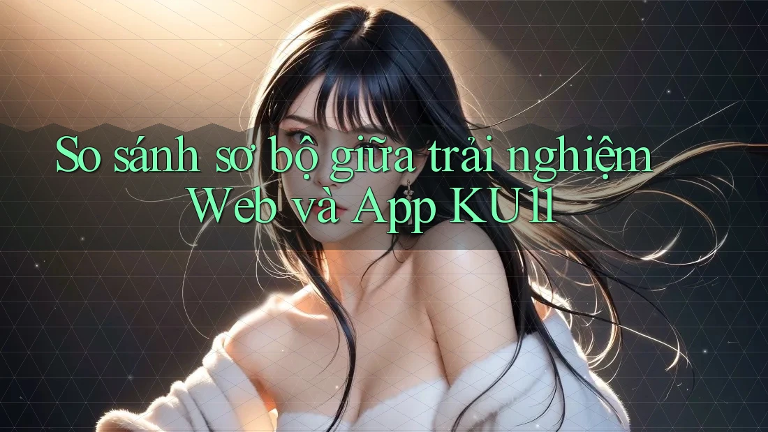 So sánh sơ bộ giữa trải nghiệm Web và App KU11