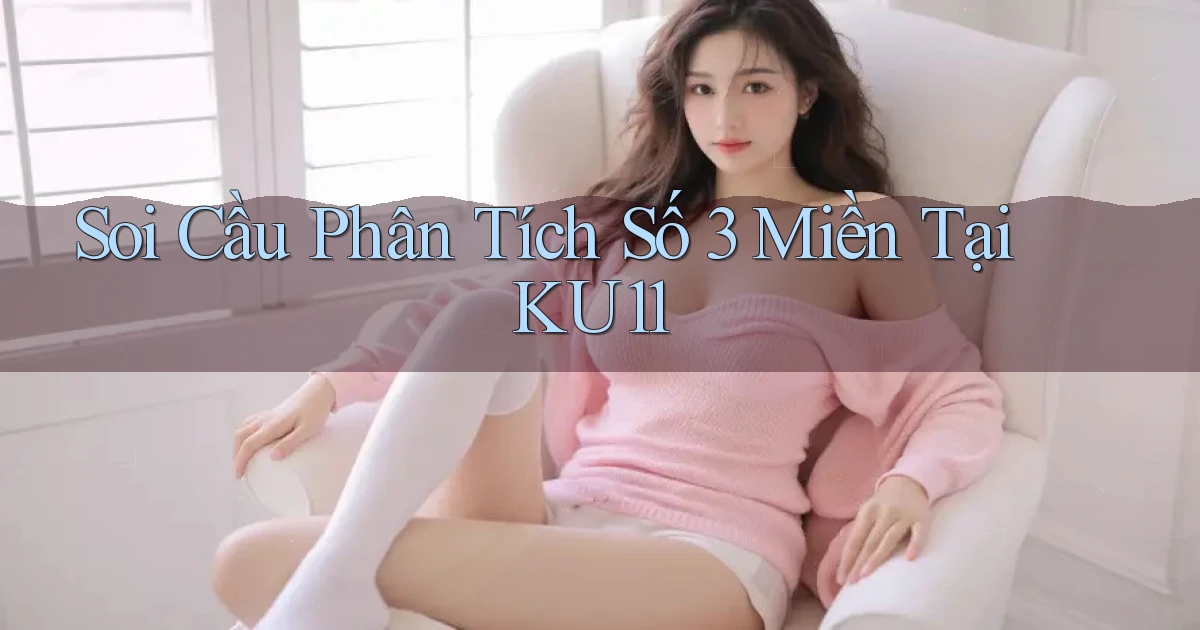 soi cầu phân tích số 3 miền tại ku11