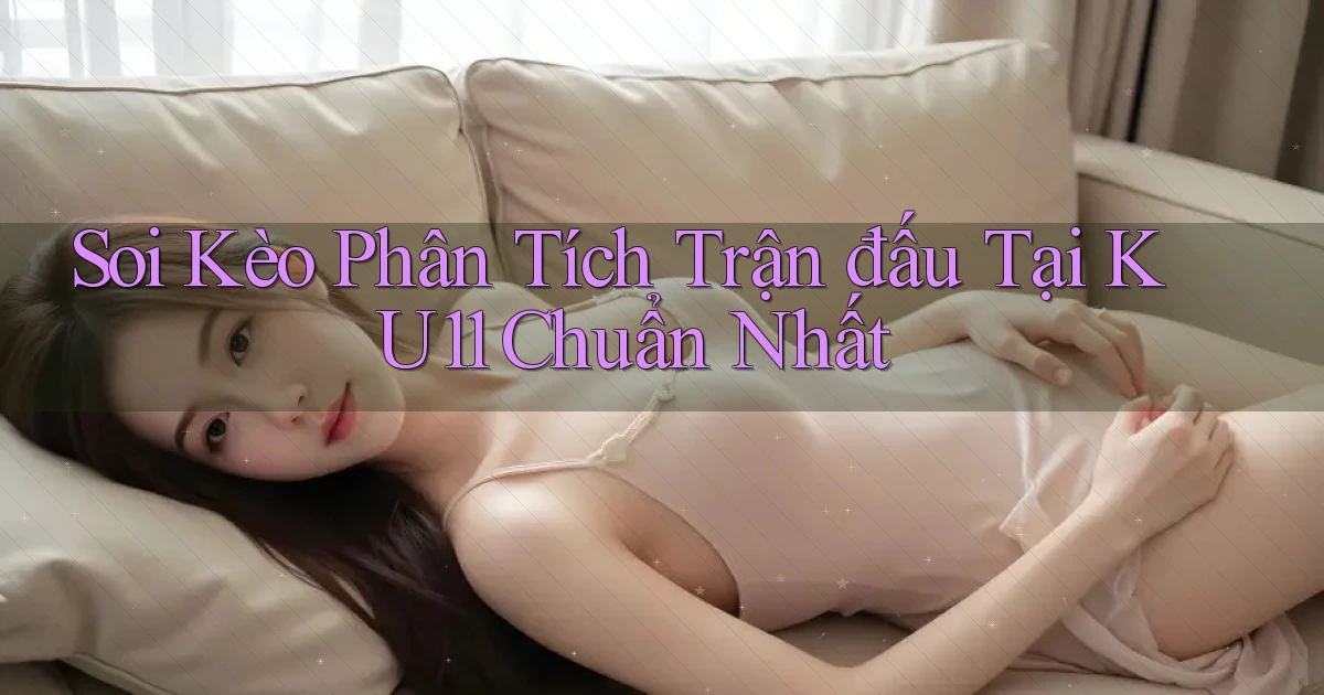 soi kèo phân tích trận đấu tại ku11 chuẩn nhất