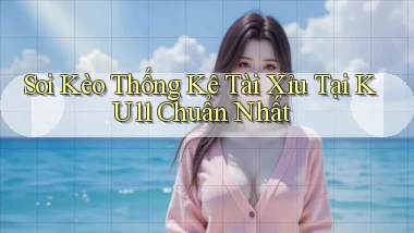 soi kèo thống kê tài xỉu tại ku11 chuẩn nhất