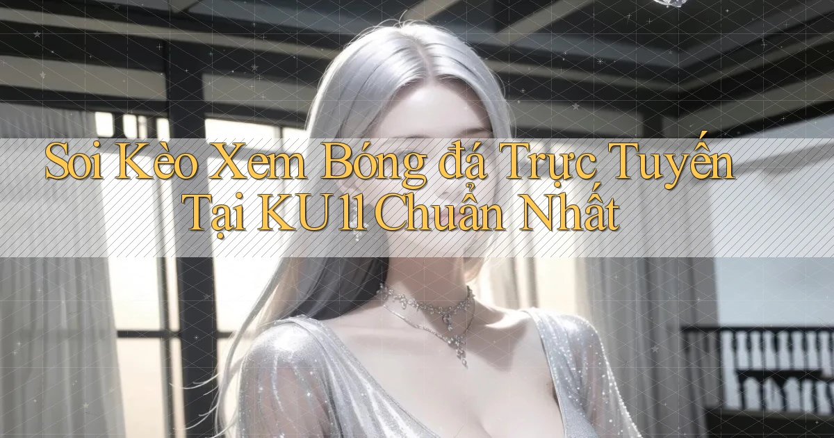 soi kèo xem bóng đá trực tuyến tại ku11 chuẩn nhất