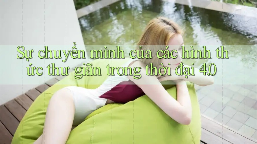 Sự chuyển mình của các hình thức thư giãn trong thời đại 4. 0