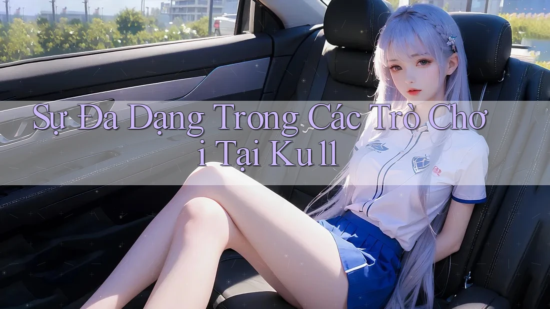 Sự Đa Dạng Trong Các Trò Chơi Tại Ku11