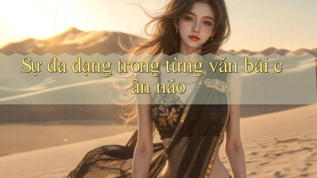 Sự đa dạng trong từng ván bài cân não Sự đa dạng trong từng ván bài cân não
