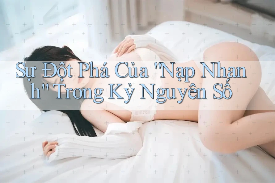 Sự Đột Phá Của “Nạp Nhanh” Trong Kỷ Nguyên Số
