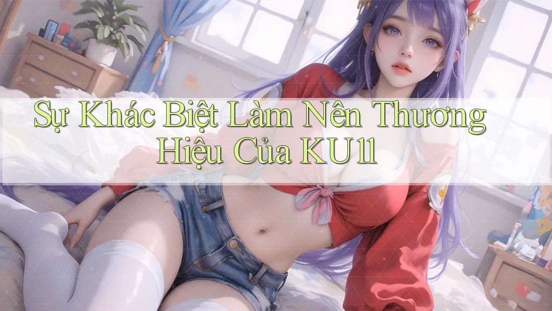 Sự Khác Biệt Làm Nên Thương Hiệu Của KU11 Sự Khác Biệt Làm Nên Thương Hiệu Của KU11