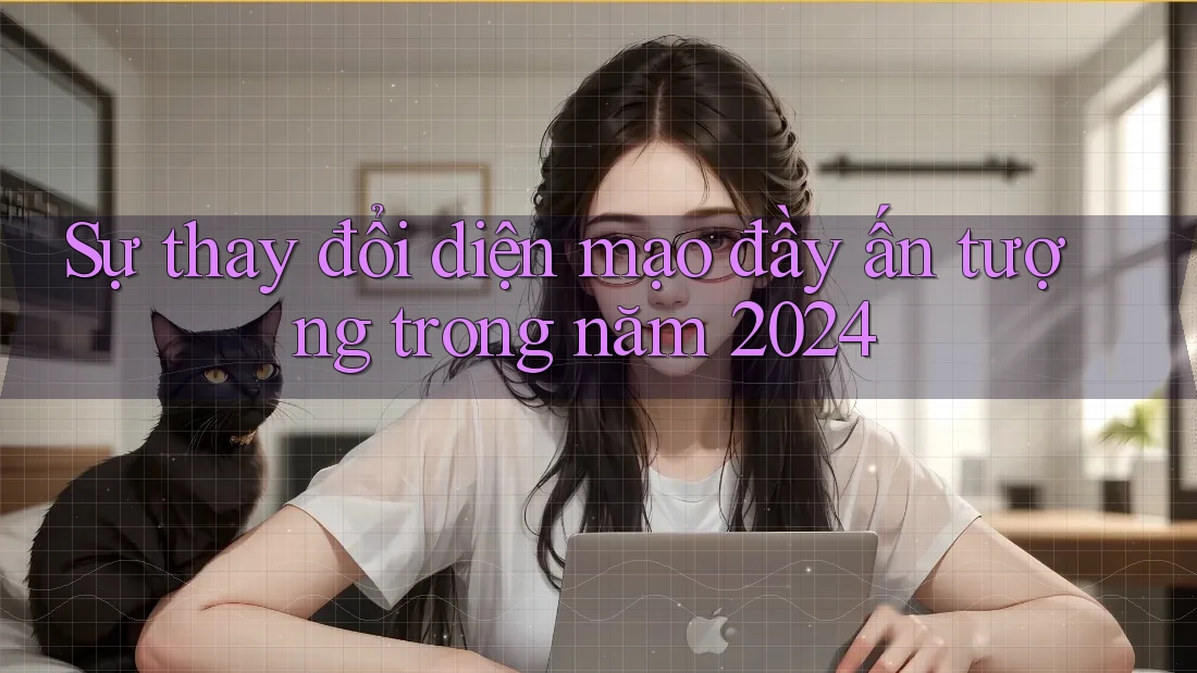 Sự thay đổi diện mạo đầy ấn tượng trong năm 2024 Sự thay đổi diện mạo đầy ấn tượng trong năm 2024