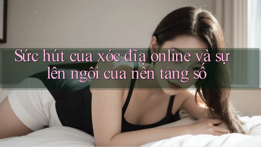 Sức hút của xóc đĩa online và sự lên ngôi của nền tảng số