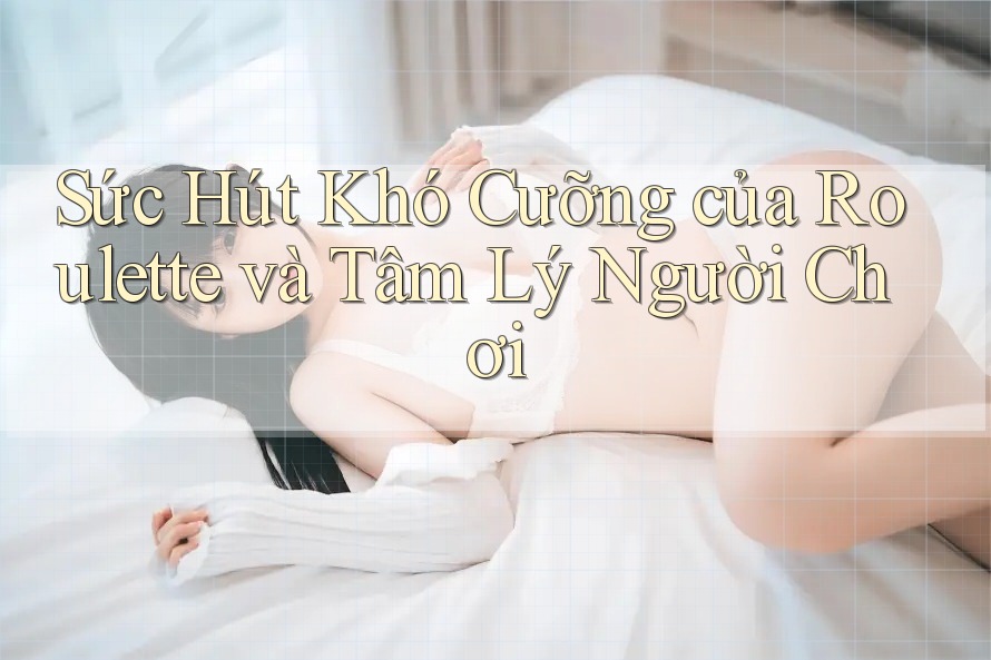 Sức Hút Khó Cưỡng của Roulette và Tâm Lý Người Chơi Sức Hút Khó Cưỡng của Roulette và Tâm Lý Người Chơi