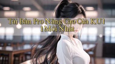 tải bản pro nâng cao của ku11 mới nhất