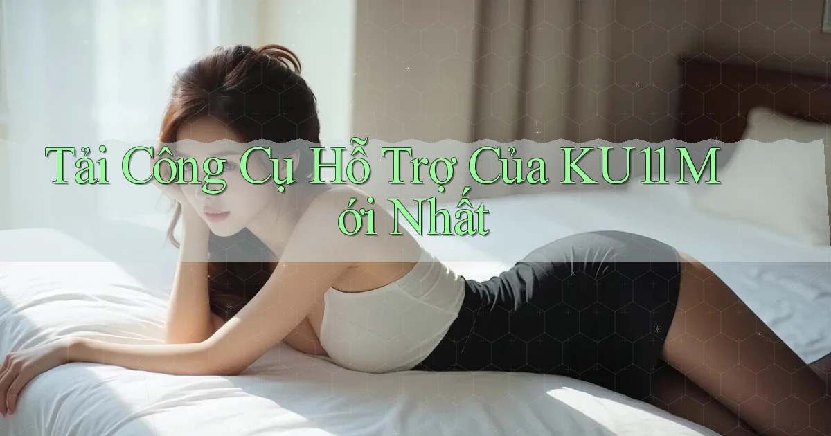 tải công cụ hỗ trợ của ku11 mới nhất