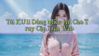 tải ku11 dùng miễn phí cho truy cập trên web