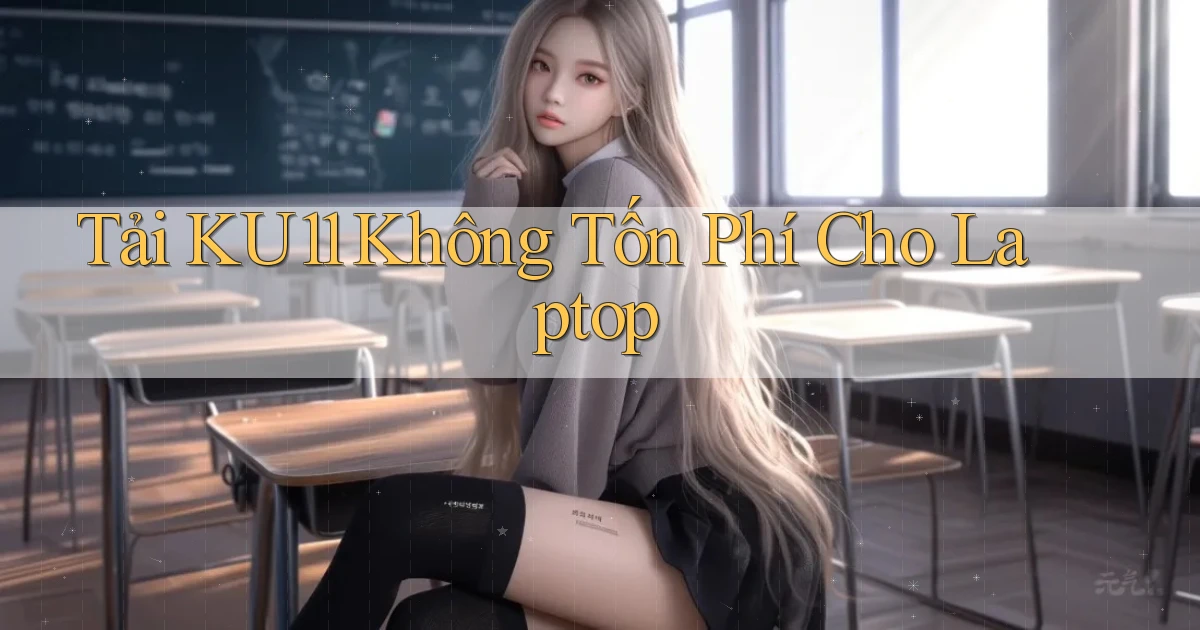 tải ku11 không tốn phí cho laptop