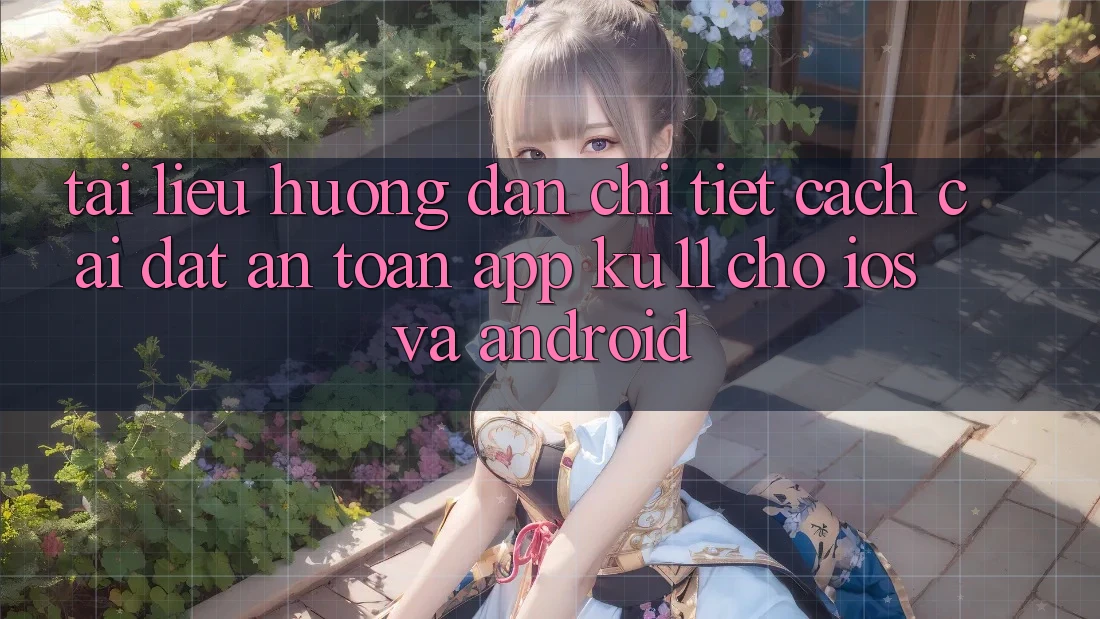 Tài liệu hướng dẫn Chi Tiết Cách Cài đặt An Toàn App Ku11 Cho iOS và Android