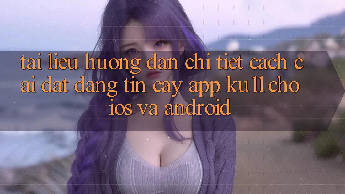 Tài liệu hướng dẫn Chi Tiết Cách Cài đặt Đáng tin cậy App Ku11 Cho iOS và Android