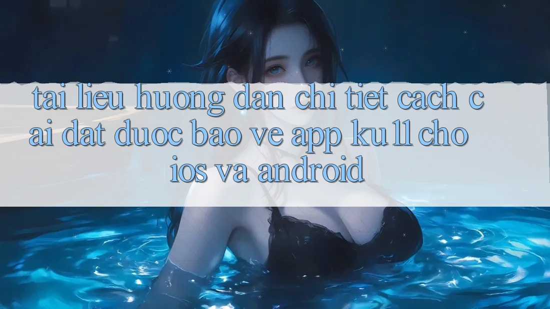 Tài liệu hướng dẫn Chi Tiết Cách Cài đặt Được bảo vệ App Ku11 Cho iOS và Android