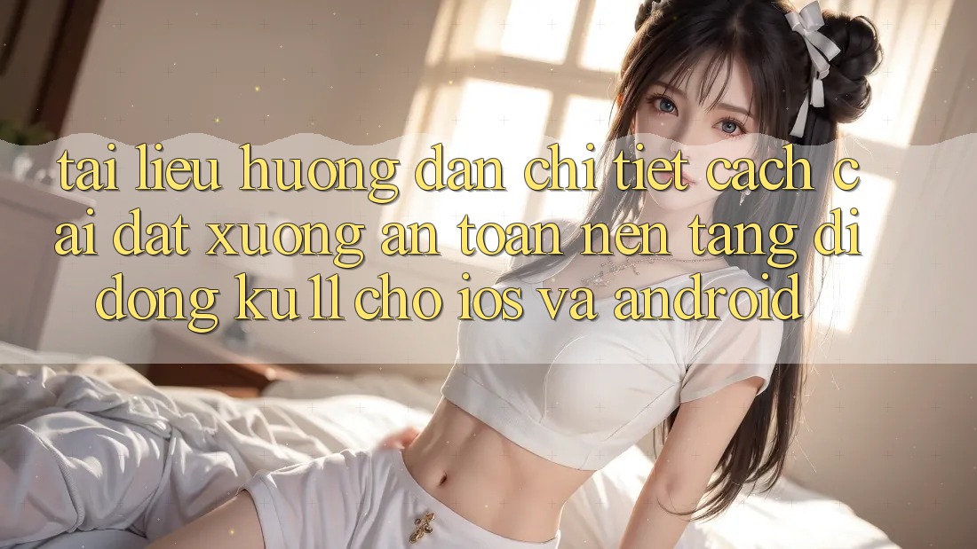 Tài liệu hướng dẫn Chi Tiết Cách Cài đặt Xuống An Toàn Nền tảng di động Ku11 Cho iOS và Android Tài liệu hướng dẫn Chi Tiết Cách Cài đặt Xuống An Toàn Nền tảng di động Ku11 Cho iOS và Android