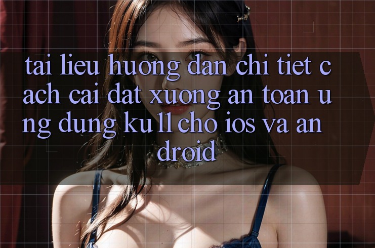 Tài liệu hướng dẫn Chi Tiết Cách Cài đặt Xuống An Toàn Ứng dụng Ku11 Cho iOS và Android Tài liệu hướng dẫn Chi Tiết Cách Cài đặt Xuống An Toàn Ứng dụng Ku11 Cho iOS và Android