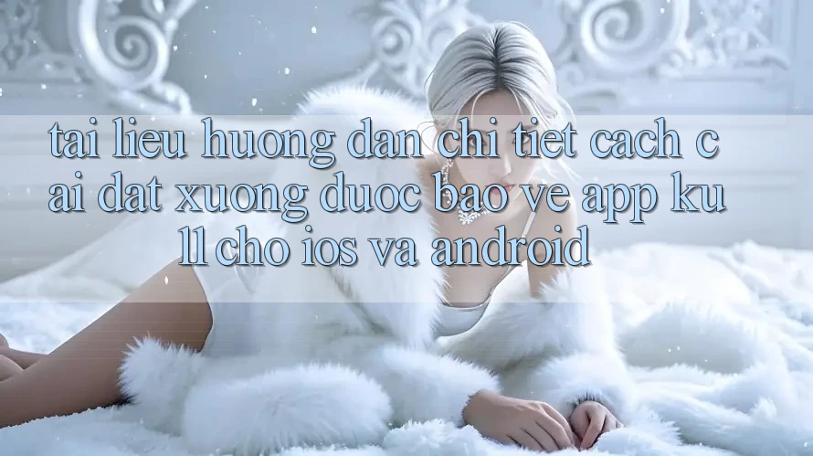Tài liệu hướng dẫn Chi Tiết Cách Cài đặt Xuống Được bảo vệ App Ku11 Cho iOS và Android Tài liệu hướng dẫn Chi Tiết Cách Cài đặt Xuống Được bảo vệ App Ku11 Cho iOS và Android